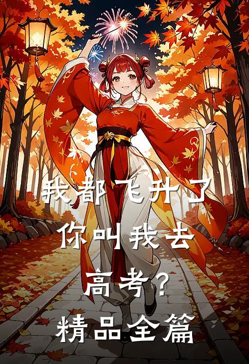 我都飞升了，你叫我去高考？精品全篇