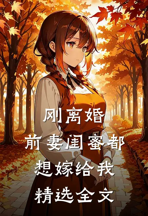刚离婚，前妻闺蜜都想嫁给我精选全文