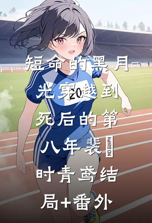 短命的黑月光穿越到死后的第八年裴璟时青鸢结局+番外