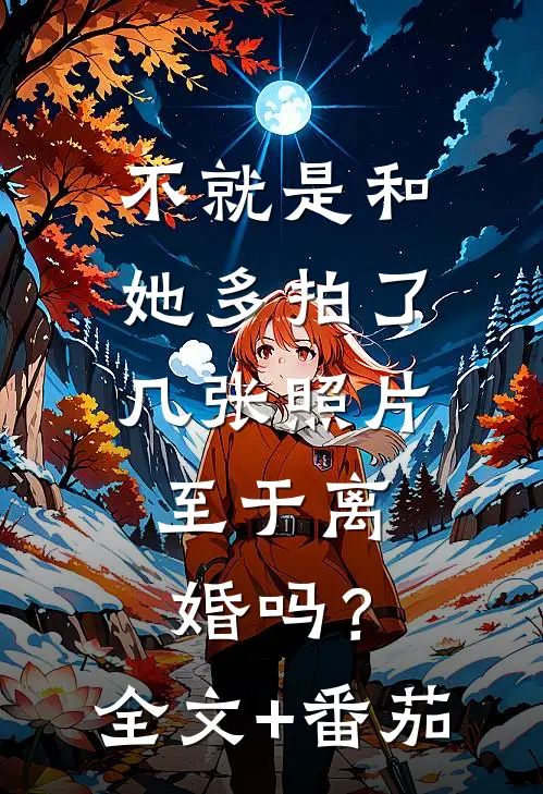 不就是和她多拍了几张照片，至于离婚吗？全文+番茄