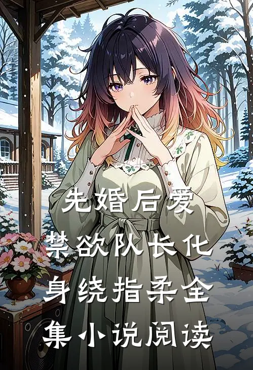 先婚后爱，禁欲队长化身绕指柔全集小说阅读