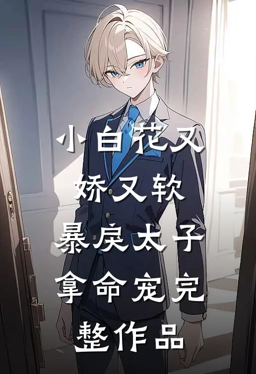 小白花又娇又软，暴戾太子拿命宠完整作品