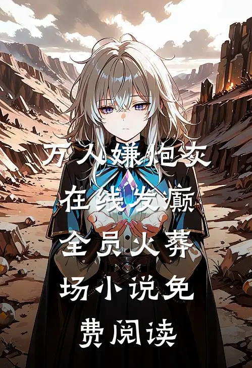 万人嫌炮灰在线发癫，全员火葬场小说免费阅读