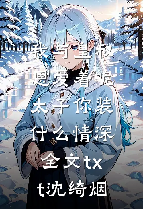 我与皇叔恩爱着呢，太子你装什么情深全文txt沈绮烟