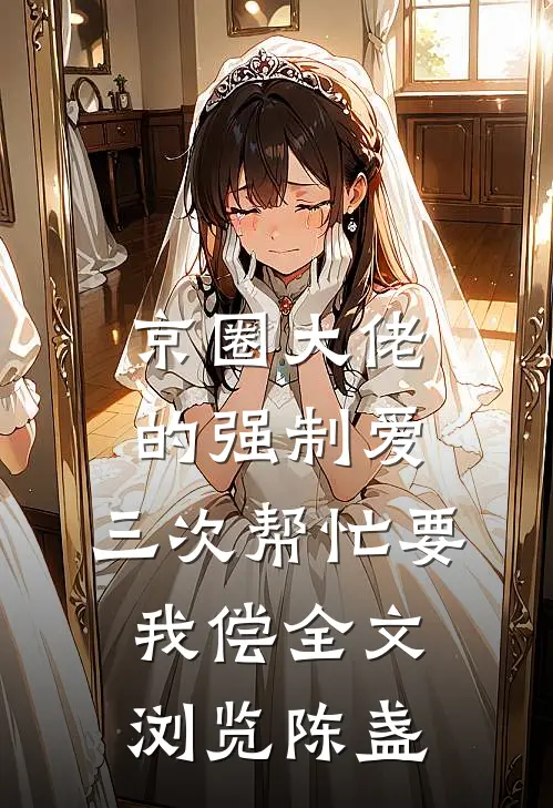 京圈大佬的强制爱：三次帮忙要我偿全文浏览陈盏
