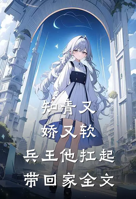 知青又娇又软，兵王他扛起带回家全文