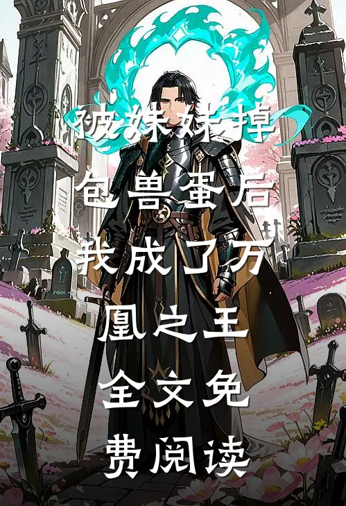 被妹妹掉包兽蛋后，我成了万凰之王。全文免费阅读