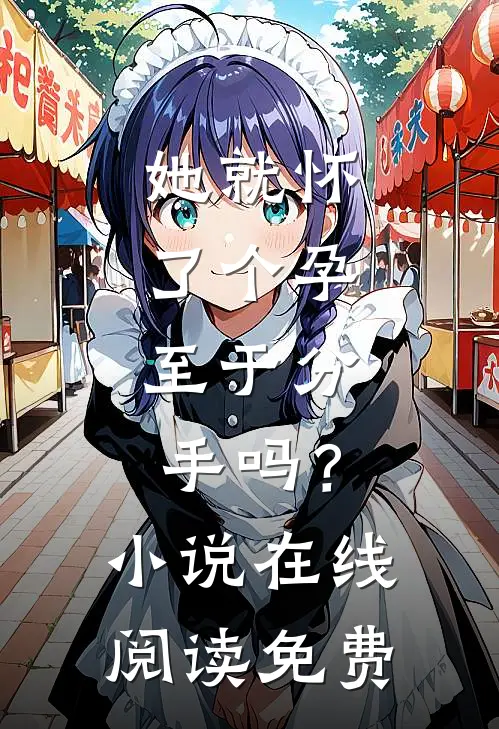 她就怀了个孕，至于分手吗？小说在线阅读免费