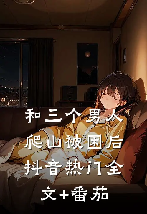 和三个男人爬山被困后抖音热门全文+番茄