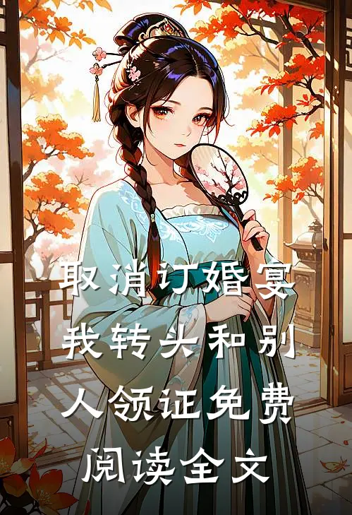 取消订婚宴，我转头和别人领证免费阅读全文