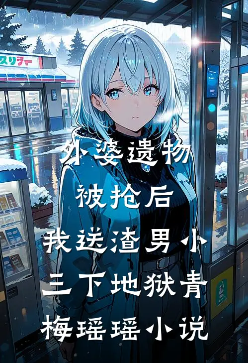 外婆遗物被抢后，我送渣男小三下地狱青梅瑶瑶小说