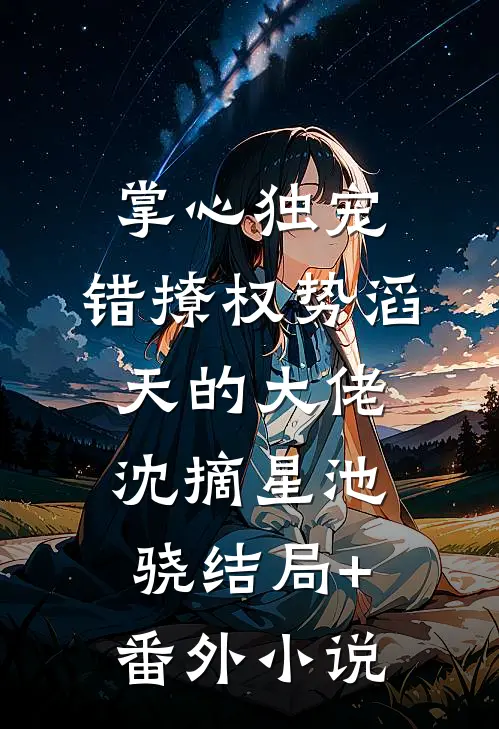 掌心独宠：错撩权势滔天的大佬沈摘星池骁结局+番外小说
