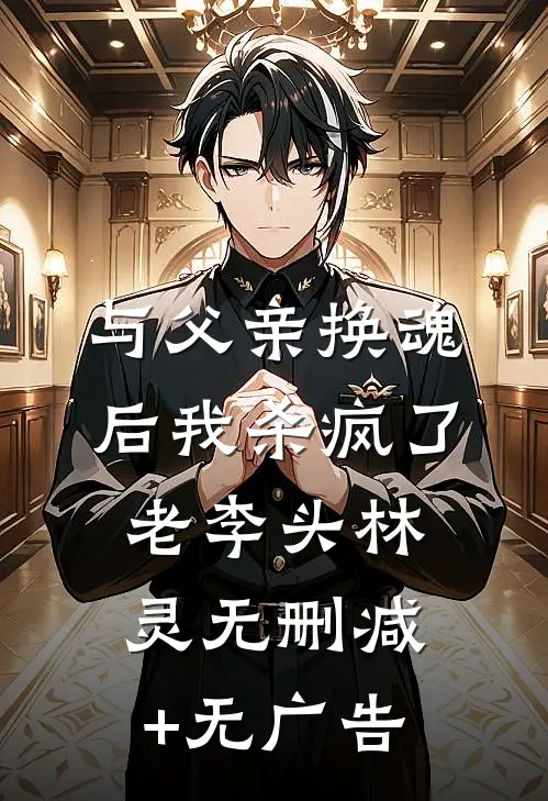 与父亲换魂后我杀疯了老李头林灵无删减+无广告