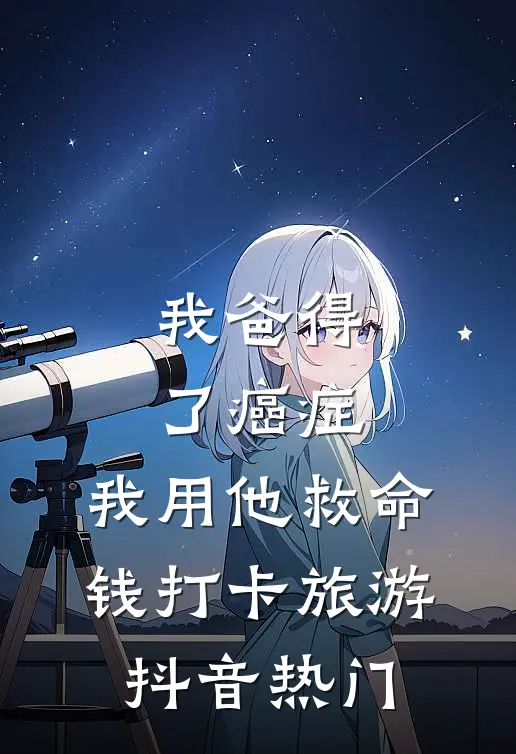 我爸得了癌症，我用他救命钱打卡旅游抖音热门