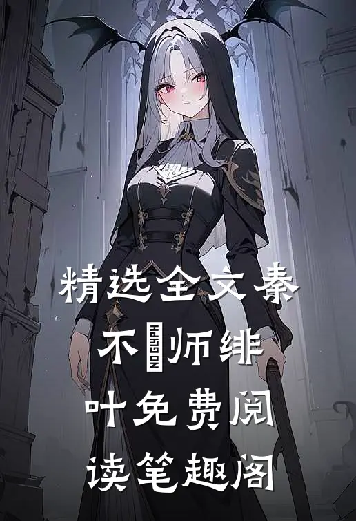 精选全文秦不俍师绯叶免费阅读笔趣阁