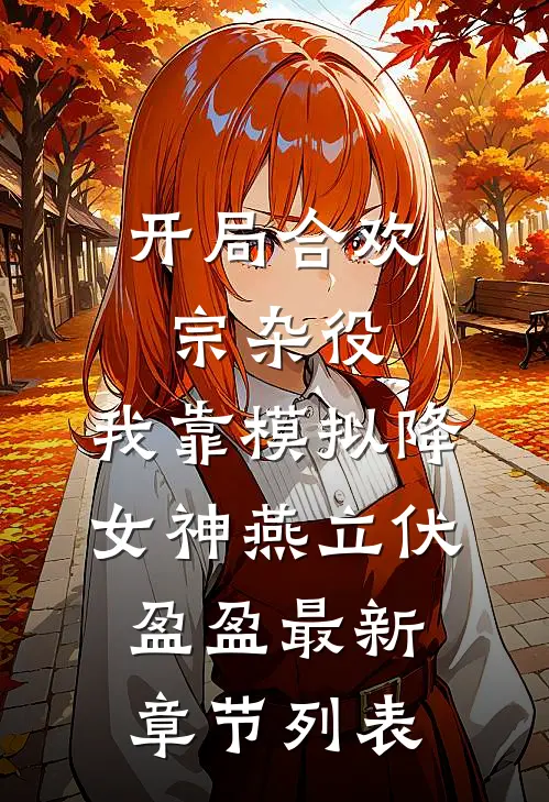 开局合欢宗杂役，我靠模拟降女神燕立伏盈盈最新章节列表