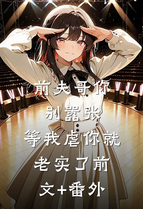 前夫哥你别嚣张，等我虐你就老实了前文+番外