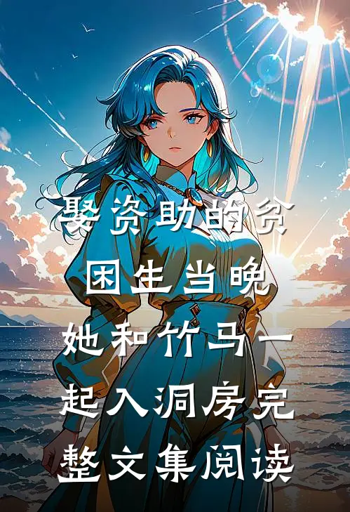 娶资助的贫困生当晚，她和竹马一起入洞房完整文集阅读