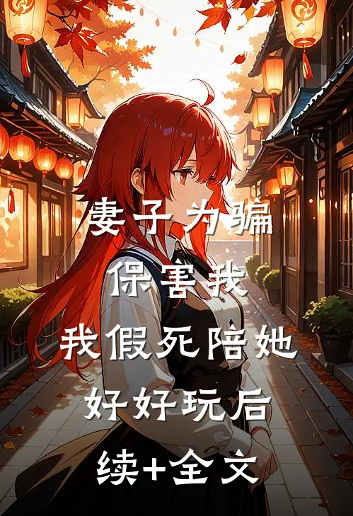 妻子为骗保害我，我假死陪她好好玩后续+全文