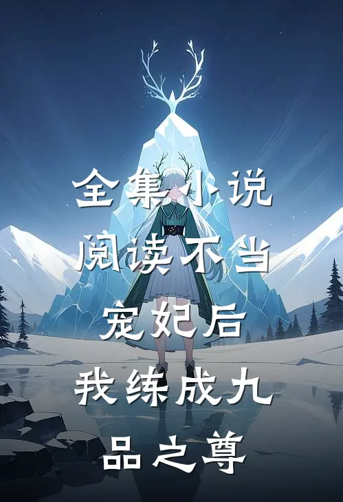 全集小说阅读不当宠妃后，我练成九品之尊