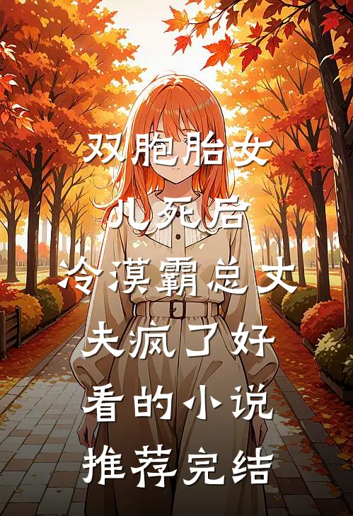 双胞胎女儿死后，冷漠霸总丈夫疯了好看的小说推荐完结