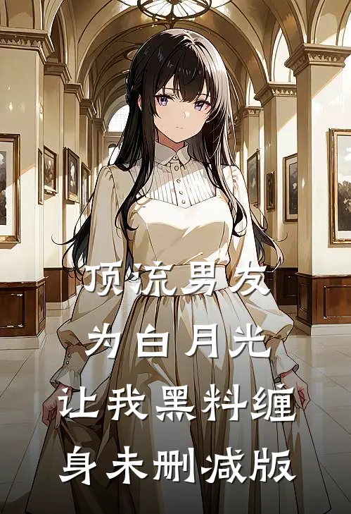 顶流男友为白月光，让我黑料缠身未删减版