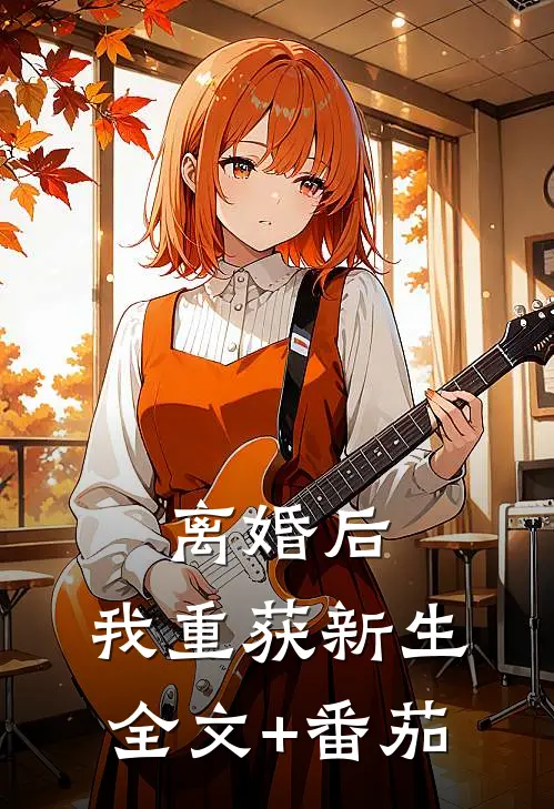 离婚后，我重获新生全文+番茄