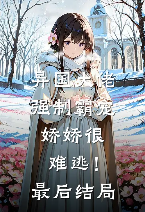 异国大佬强制霸宠，娇娇很难逃！最后结局