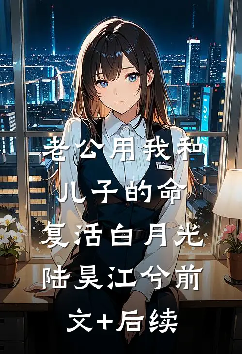 老公用我和儿子的命，复活白月光陆昊江兮前文+后续