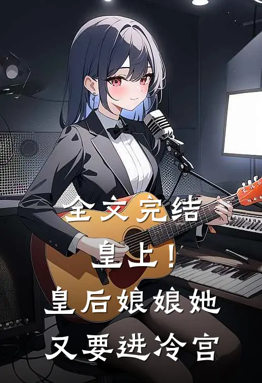 全文完结皇上！皇后娘娘她又要进冷宫
