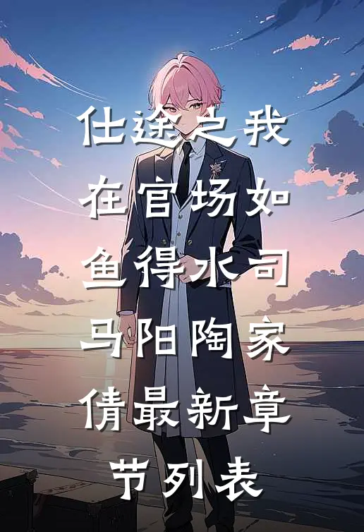 仕途之我在官场如鱼得水司马阳陶家倩最新章节列表