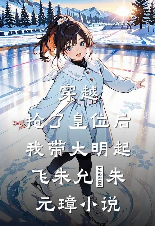 穿越：抢了皇位后，我带大明起飞朱允熥朱元璋小说