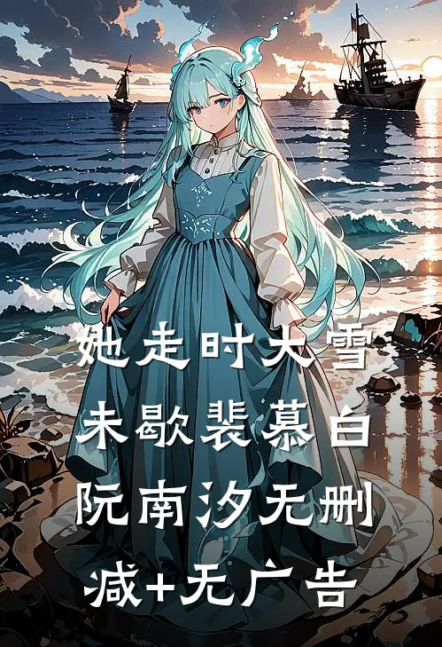 她走时大雪未歇裴慕白阮南汐无删减+无广告