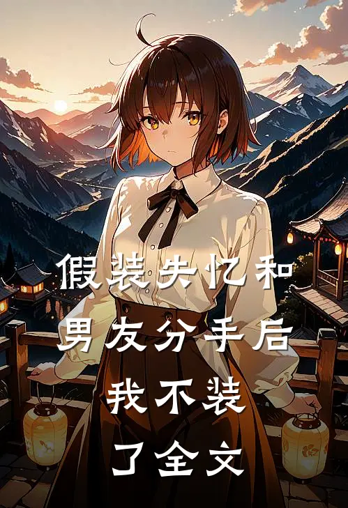 假装失忆和男友分手后，我不装了全文