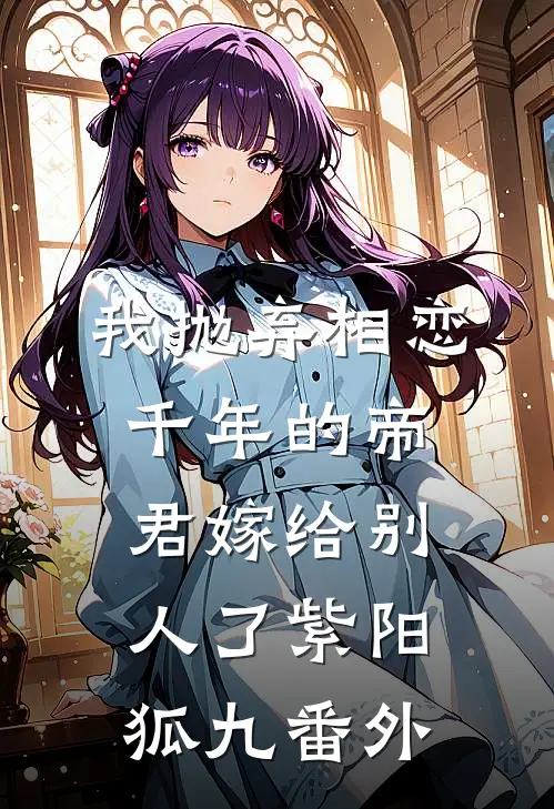 我抛弃相恋千年的帝君嫁给别人了紫阳狐九 番外