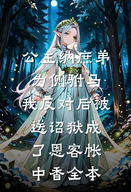 公主纳庶弟为侧驸马，我反对后被送诏狱成了恩客帐中香全本