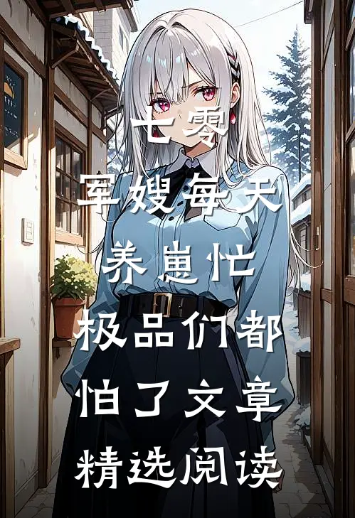 七零：军嫂每天养崽忙，极品们都怕了文章精选阅读
