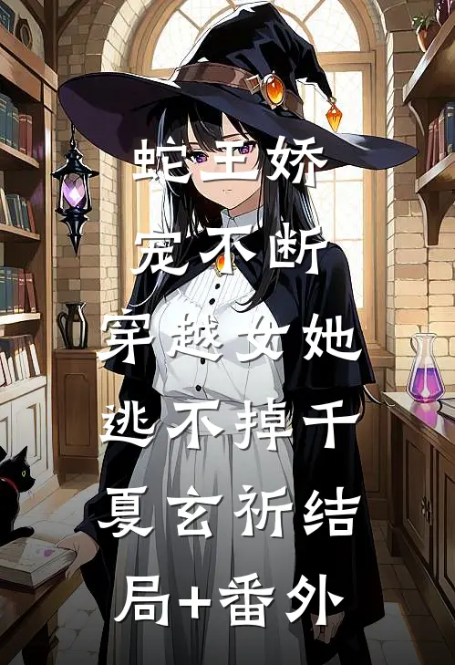 蛇王娇宠不断，穿越女她逃不掉千夏玄祈结局+番外