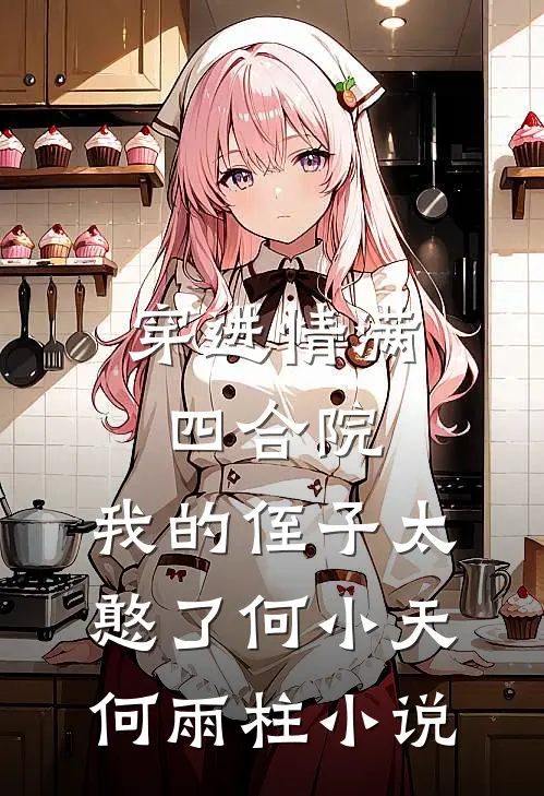 穿进情满四合院，我的侄子太憨了何小天何雨柱小说