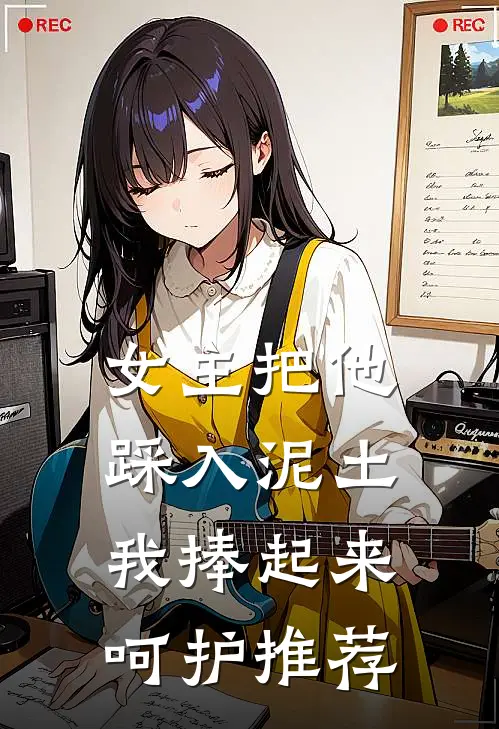 女主把他踩入泥土，我捧起来呵护推荐