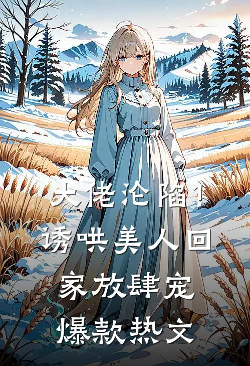大佬沦陷！诱哄美人回家放肆宠爆款热文