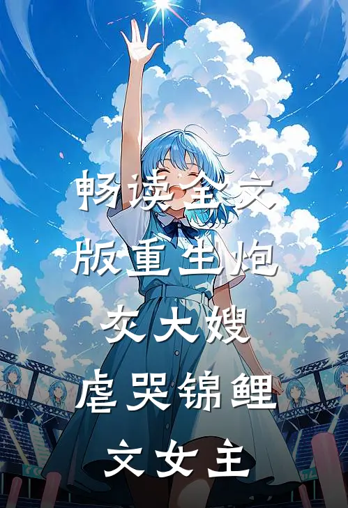 畅读全文版重生炮灰大嫂，虐哭锦鲤文女主