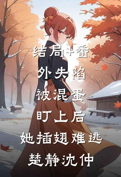 结局+番外失陷：被混蛋盯上后，她插翅难逃楚静沈仲
