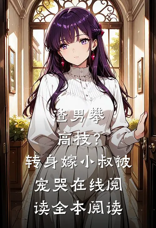 渣男攀高枝？转身嫁小叔被宠哭在线阅读全本阅读