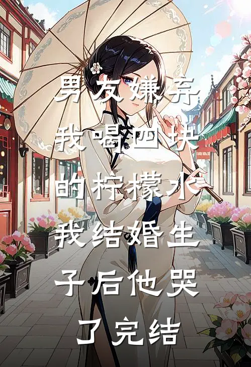 男友嫌弃我喝四块的柠檬水，我结婚生子后他哭了完结
