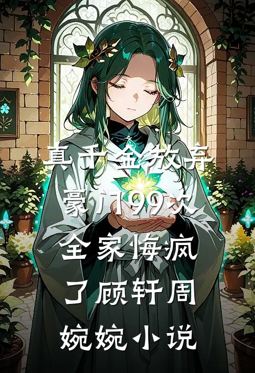 真千金放弃豪门99次，全家悔疯了顾轩周婉婉小说