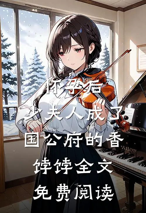 怀孕后，少夫人成了国公府的香饽饽全文免费阅读