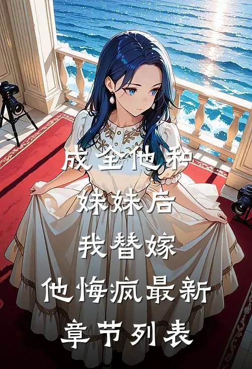 成全他和妹妹后，我替嫁，他悔疯最新章节列表