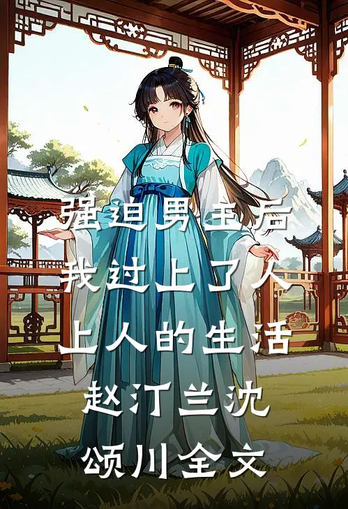 强迫男主后，我过上了人上人的生活赵汀兰沈颂川全文