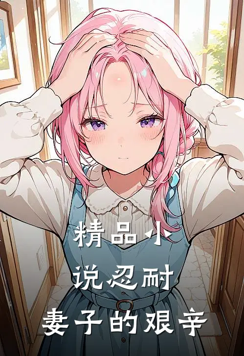 精品小说忍耐：妻子的艰辛